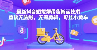 最新抖音短视频带货搬运技术，直接无脑搬，无需剪辑，可挂小黄车汇创网-网创项目_汇创网_中创网_福缘网_冒泡网_网创项目平台汇创网