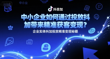 中小企业如何通过投放抖加带来精准获客变现？企业实体抖加投放精准变现秘籍汇创网-网创项目_汇创网_中创网_福缘网_冒泡网_资源整合平台汇创网