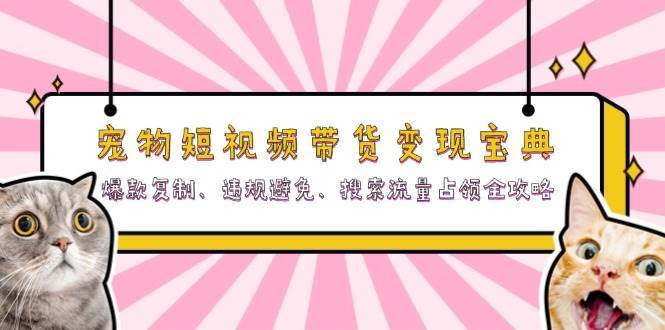 宠物短视频带货变现宝典：爆款复制、违规避免、搜索流量占领全攻略汇创网-网创项目_汇创网_中创网_福缘网_冒泡网_资源整合平台汇创网