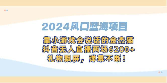 （9205期）2024风口蓝海项目，靠小游戏会说话的金杰猫，抖音无人直播两场6200+，礼…汇创网-网创项目_汇创网_中创网_福缘网_冒泡网_网创项目平台汇创网