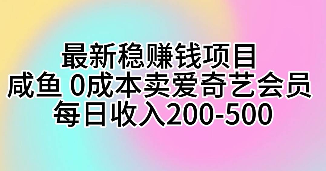 （10369期）最新稳赚钱项目 咸鱼 0成本卖爱奇艺会员 每日收入200-500汇创网-网创项目_汇创网_中创网_福缘网_冒泡网_网创项目平台汇创网