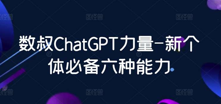 数叔ChatGPT力量-新个体必备六种能力汇创网-网创项目_汇创网_中创网_福缘网_冒泡网_资源整合平台汇创网