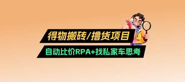 得物搬砖撸货项目_自动比价RPA+找私车思考v2.0汇创网-网创项目_汇创网_中创网_福缘网_冒泡网_资源整合平台汇创网