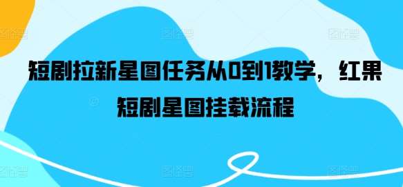 短剧拉新星图任务从0到1教学，红果短剧星图挂载流程汇创网-网创项目_汇创网_中创网_福缘网_冒泡网_资源整合平台汇创网