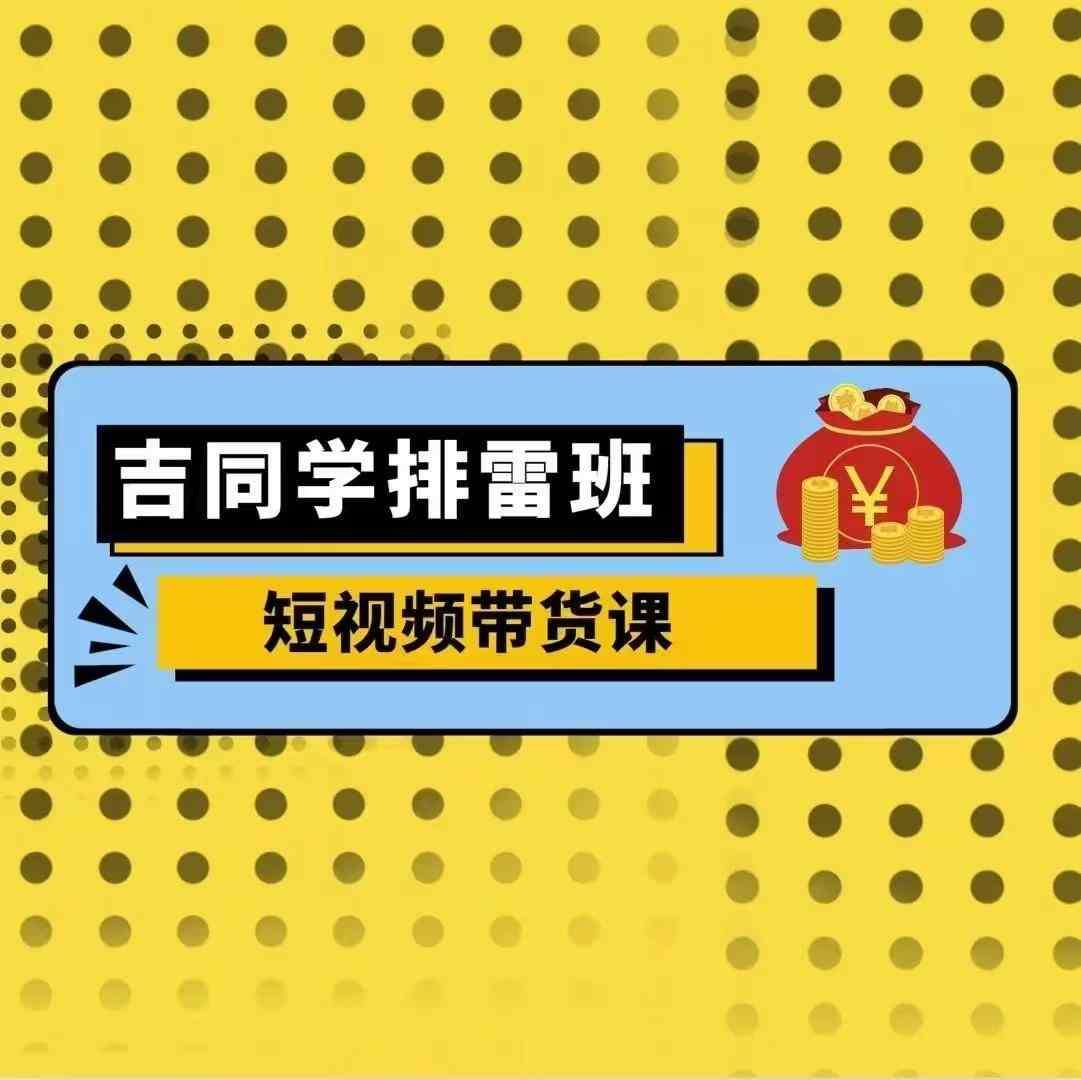 吉同学排雷班短视频带货课，零基础·详解流量成果汇创网-网创项目_汇创网_中创网_福缘网_冒泡网_网创项目平台汇创网