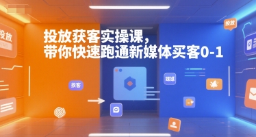 投放获客实操课，带你快速跑通新媒体买客0-1汇创网-网创项目_汇创网_中创网_福缘网_冒泡网_资源整合平台汇创网