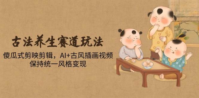 （14765期）古法养生赛道玩法，傻瓜式剪映剪辑，AI+古风插画视频，保持统一风格变现汇创网-网创项目_汇创网_中创网_福缘网_冒泡网_网创项目平台汇创网