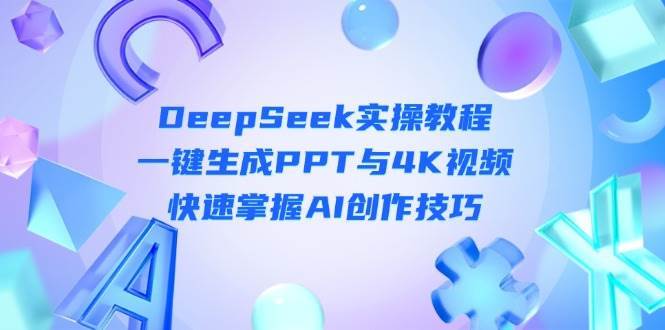 DeepSeek入门实操教程：一键生成PPT与4K视频，快速掌握AI创作技巧汇创网-网创项目_汇创网_中创网_福缘网_冒泡网_资源整合平台汇创网