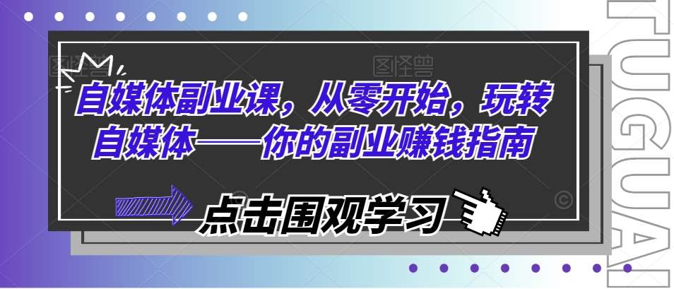 自媒体副业课，从零开始，玩转自媒体——你的副业赚钱指南汇创网-网创项目_汇创网_中创网_福缘网_冒泡网_资源整合平台汇创网