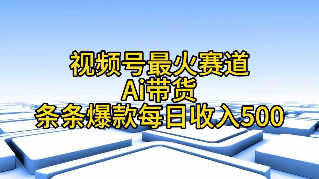 视频号最火赛道——Ai带货条条爆款每日收入500汇创网-网创项目_汇创网_中创网_福缘网_冒泡网_资源整合平台汇创网