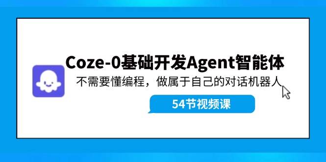 Coze-0基础开发 Agent智能体教程：不需要懂编程，做属于自己的对话机器人汇创网-网创项目_汇创网_中创网_福缘网_冒泡网_资源整合平台汇创网