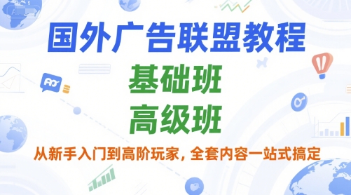 国外广告联盟教程，基础班和高级班，从新手入门到高阶玩家，全套内容一站式搞定汇创网-网创项目_汇创网_中创网_福缘网_冒泡网_网创项目平台汇创网