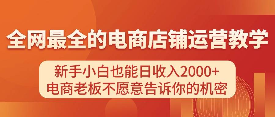 电商店铺运营教学，新手小白也能日收入2000+，电商老板不愿意告诉你的机密汇创网-网创项目_汇创网_中创网_福缘网_冒泡网_资源整合平台汇创网