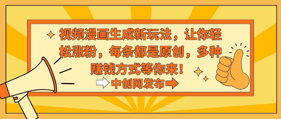 视频漫画生成新玩法，让你轻松涨粉，每条都是原创，多种赚钱方式等你来！汇创网-网创项目_汇创网_中创网_福缘网_冒泡网_资源整合平台汇创网