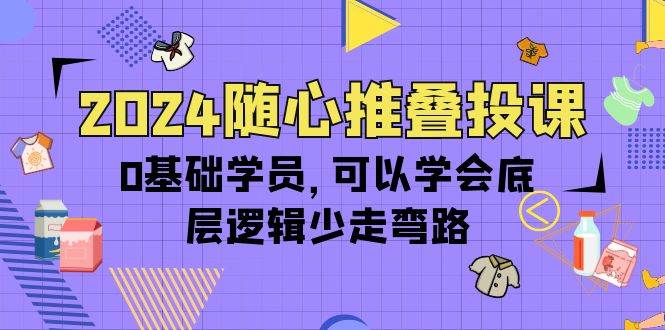（10017期）2024随心推叠投课，0基础学员，可以学会底层逻辑少走弯路（14节）汇创网-网创项目_汇创网_中创网_福缘网_冒泡网_资源整合平台汇创网