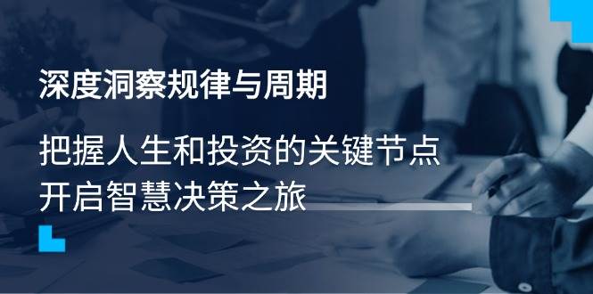 （14437期）深度洞察规律与周期，把握人生和投资的关键节点，开启智慧决策之旅汇创网-网创项目_汇创网_中创网_福缘网_冒泡网_资源整合平台汇创网