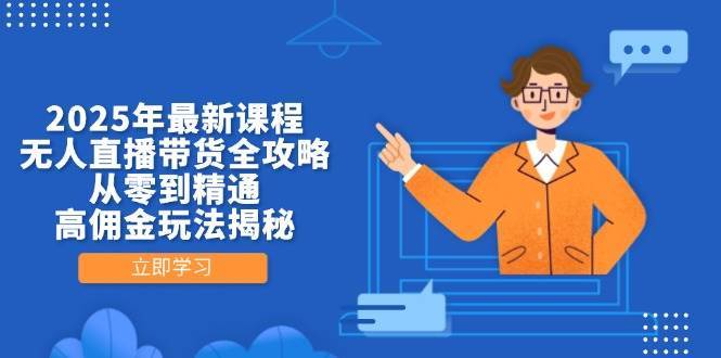 2025年最新课程，无人直播带货全攻略，从零到精通，高佣金玩法揭秘汇创网-网创项目_汇创网_中创网_福缘网_冒泡网_资源整合平台汇创网