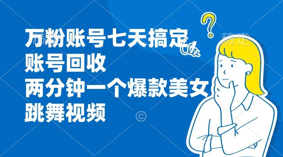 （13136期）万粉账号七天搞定，账号回收，两分钟一个爆款美女跳舞视频汇创网-网创项目_汇创网_中创网_福缘网_冒泡网_资源整合平台汇创网