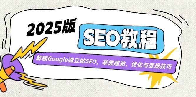 2025版SEO教程：解锁Google独立站SEO，掌握建站、优化与变现技巧汇创网-网创项目_汇创网_中创网_福缘网_冒泡网_资源整合平台汇创网