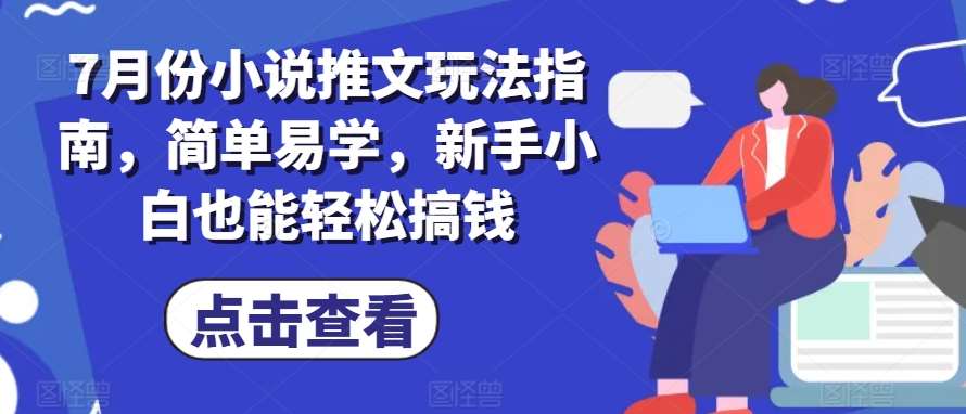 7月份小说推文玩法指南，简单易学，新手小白也能轻松搞钱汇创网-网创项目_汇创网_中创网_福缘网_冒泡网_资源整合平台汇创网