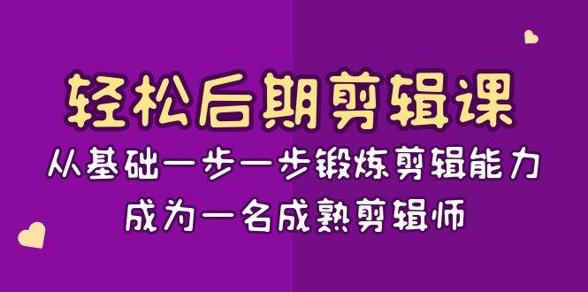 轻松后期剪辑课：从基础一步一步锻炼剪辑能力，成为一名成熟剪辑师（15节课）汇创网-网创项目_汇创网_中创网_福缘网_冒泡网_资源整合平台汇创网