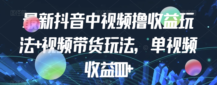 最新抖音中视频撸收益玩法+视频带货，单视频收益1000+汇创网-网创项目_汇创网_中创网_福缘网_冒泡网_网创项目平台汇创网
