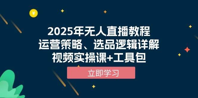2025年无人直播教程，运营策略、选品逻辑详解，视频实操课+工具包汇创网-网创项目_汇创网_中创网_福缘网_冒泡网_资源整合平台汇创网