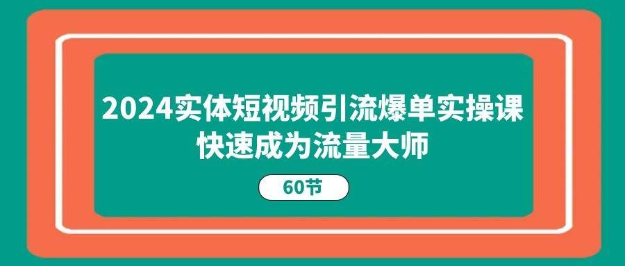 （11223期）2024实体短视频引流爆单实操课，快速成为流量大师（60节）汇创网-网创项目_汇创网_中创网_福缘网_冒泡网_资源整合平台汇创网