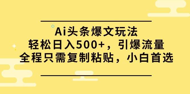 （9853期）Ai头条爆文玩法，轻松日入500+，引爆流量全程只需复制粘贴，小白首选汇创网-网创项目_汇创网_中创网_福缘网_冒泡网_资源整合平台汇创网