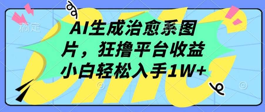 AI生成治愈系图片，狂撸平台收益，小白轻松入手1W+【揭秘】汇创网-网创项目_汇创网_中创网_福缘网_冒泡网_资源整合平台汇创网