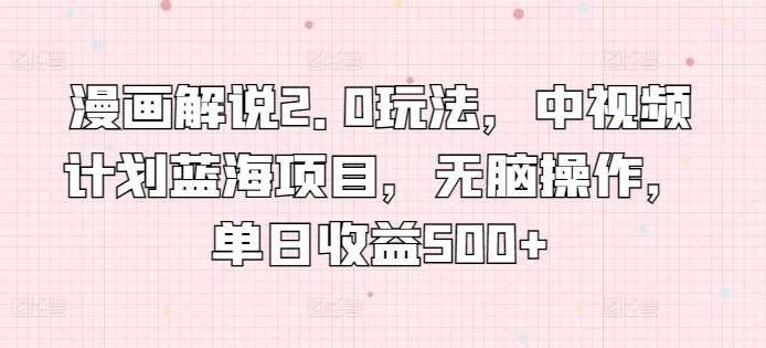 漫画解说2.0玩法，中视频计划蓝海项目，无脑操作，单日收益500+【揭秘】汇创网-网创项目_汇创网_中创网_福缘网_冒泡网_资源整合平台汇创网