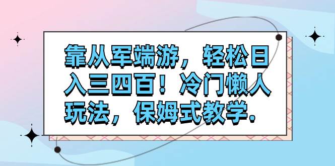 （7675期）靠从军端游，轻松日入三四百！冷门懒人玩法，保姆式教学.汇创网-网创项目_汇创网_中创网_福缘网_冒泡网_资源整合平台汇创网