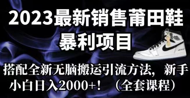 2023最新销售莆田鞋暴利项目，搭配全新无脑搬运引流方法，新手小白日入2000+【揭秘】汇创网-网创项目_汇创网_中创网_福缘网_冒泡网_资源整合平台汇创网