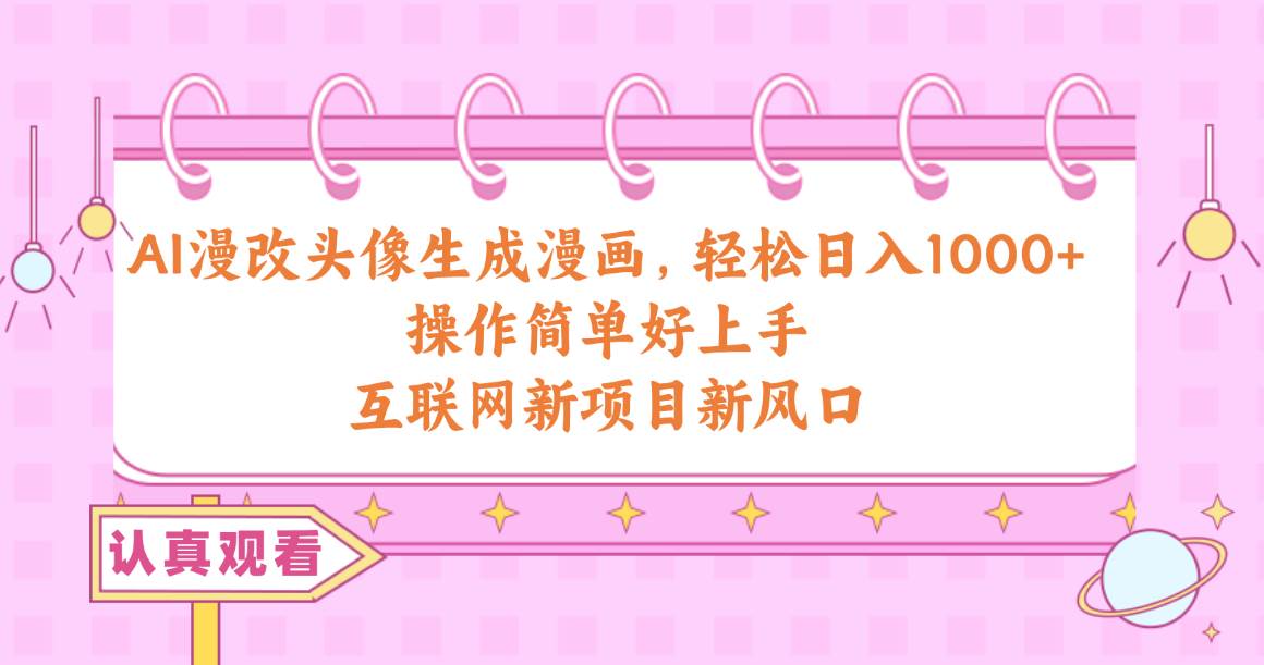 AI漫改头像生成漫画，轻松日入1000+，操作简单好上手，互联网新项目新风口汇创网-网创项目_汇创网_中创网_福缘网_冒泡网_网创项目平台汇创网