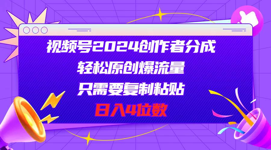 （11018期）视频号2024创作者分成，轻松原创爆流量，只需要复制粘贴，日入4位数汇创网-网创项目_汇创网_中创网_福缘网_冒泡网_资源整合平台汇创网