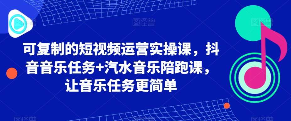 可复制的短视频运营实操课，抖音音乐任务+汽水音乐陪跑课，让音乐任务更简单汇创网-网创项目_汇创网_中创网_福缘网_冒泡网_资源整合平台汇创网