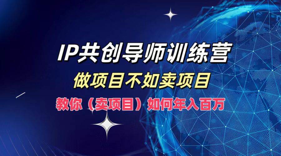 （12629期）IP共创导师训练营，做项目不如卖项目，教你（卖项目）如何实现年入百万汇创网-网创项目_汇创网_中创网_福缘网_冒泡网_资源整合平台汇创网