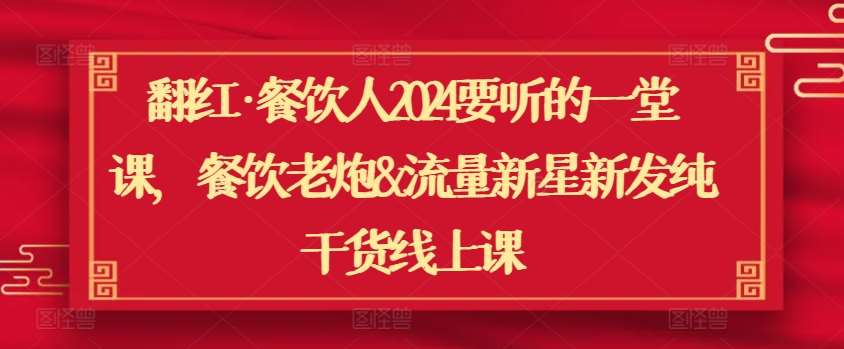 翻红·餐饮人2024要听的一堂课，餐饮老炮&流量新星新发纯干货线上课汇创网-网创项目_汇创网_中创网_福缘网_冒泡网_资源整合平台汇创网