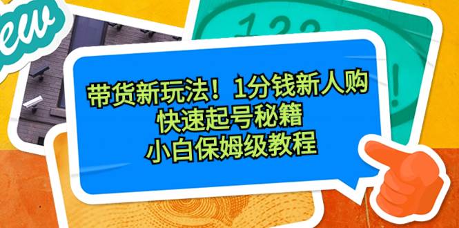 带货新玩法！1分钱新人购，快速起号秘籍！小白保姆级教程汇创网-网创项目_汇创网_中创网_福缘网_冒泡网_资源整合平台汇创网