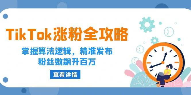 （12688期）TikTok涨粉全攻略：掌握算法逻辑，精准发布，粉丝数飙升百万汇创网-网创项目_汇创网_中创网_福缘网_冒泡网_资源整合平台汇创网