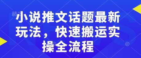 小说推文话题最新玩法，快速搬运实操全流程汇创网-网创项目_汇创网_中创网_福缘网_冒泡网_资源整合平台汇创网