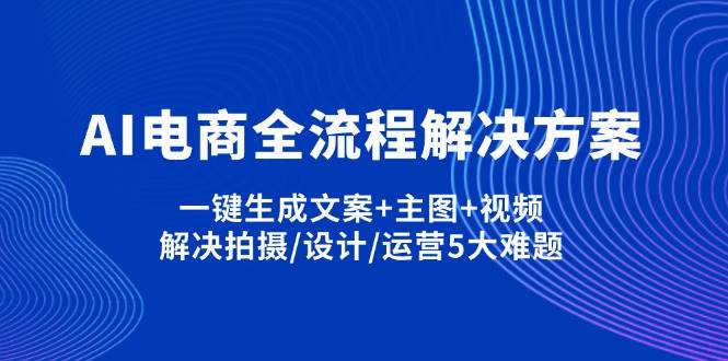 （14200期）AI电商全流程解决方案,一键生成文案+主图+视频,解决拍摄/设计/运营5大难题汇创网-网创项目_汇创网_中创网_福缘网_冒泡网_资源整合平台汇创网