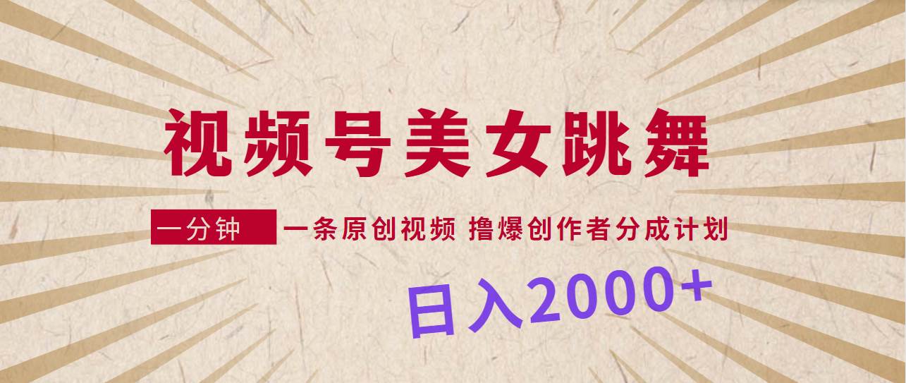 视频号，美女跳舞，一分钟一条原创视频，撸爆创作者分成计划，日入2000+汇创网-网创项目_汇创网_中创网_福缘网_冒泡网_网创项目平台汇创网