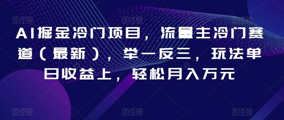 AI掘金冷门项目，流量主冷门赛道（最新），举一反三，玩法单日收益上，轻松月入万元【揭秘】汇创网-网创项目_汇创网_中创网_福缘网_冒泡网_资源整合平台汇创网