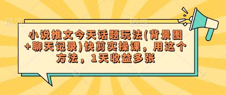小说推文今天话题玩法(背景图+聊天记录)快剪实操课，用这个方法，1天收益多张汇创网-网创项目_汇创网_中创网_福缘网_冒泡网_资源整合平台汇创网