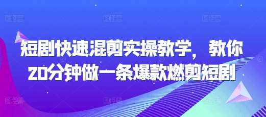 短剧快速混剪实操教学，教你20分钟做一条爆款燃剪短剧汇创网-网创项目_汇创网_中创网_福缘网_冒泡网_资源整合平台汇创网