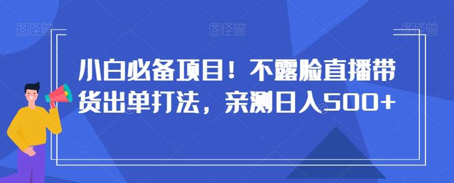 小白必备项目！不露脸直播带货出单打法，亲测日入500+【揭秘】汇创网-网创项目_汇创网_中创网_福缘网_冒泡网_资源整合平台汇创网