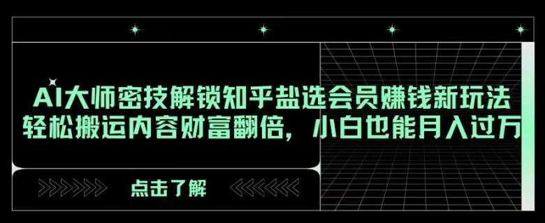 AI大师密技解锁知乎盐选会员赚钱新玩法，轻松搬运内容财富翻倍，小白也能月入过万【揭秘】汇创网-网创项目_汇创网_中创网_福缘网_冒泡网_资源整合平台汇创网