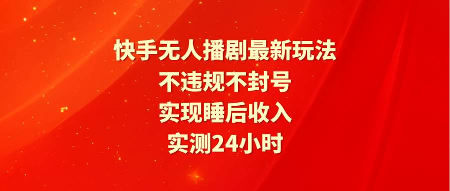 （9769期）快手无人播剧最新玩法，实测24小时不违规不封号，实现睡后收入汇创网-网创项目_汇创网_中创网_福缘网_冒泡网_资源整合平台汇创网