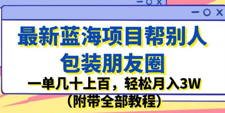 最新蓝海项目帮别人包装朋友圈，一单几十上百，轻松月入3W（附带全部教程）汇创网-网创项目_汇创网_中创网_福缘网_冒泡网_资源整合平台汇创网